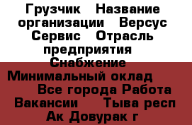 Грузчик › Название организации ­ Версус Сервис › Отрасль предприятия ­ Снабжение › Минимальный оклад ­ 25 000 - Все города Работа » Вакансии   . Тыва респ.,Ак-Довурак г.